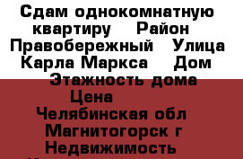 Сдам однокомнатную квартиру  › Район ­ Правобережный › Улица ­ Карла Маркса  › Дом ­ 146 › Этажность дома ­ 9 › Цена ­ 6 000 - Челябинская обл., Магнитогорск г. Недвижимость » Квартиры аренда   . Челябинская обл.,Магнитогорск г.